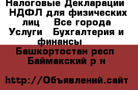 Налоговые Декларации 3-НДФЛ для физических лиц  - Все города Услуги » Бухгалтерия и финансы   . Башкортостан респ.,Баймакский р-н